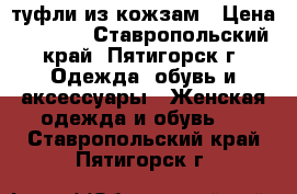 туфли из кожзам › Цена ­ 1 000 - Ставропольский край, Пятигорск г. Одежда, обувь и аксессуары » Женская одежда и обувь   . Ставропольский край,Пятигорск г.